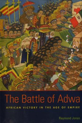 Battle of Adwa: Tarihin Akışını Değiştiren Cesur Bir Zafer ve Ethiopia'nın Kurtuluş Mücadelesi